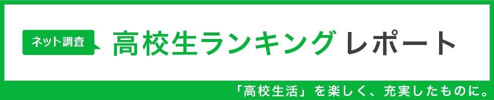 高校生ランキング レポート 「高校生活」を楽しく、充実したものに。