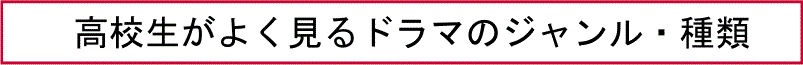 高校生がよく見るドラマのジャンル・種類