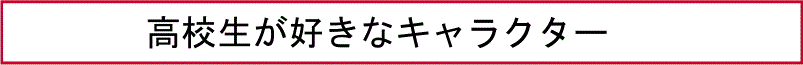 高校生が好きなキャラクター